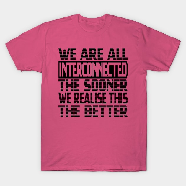 We are all interconnected, the sooner we realise this, the better T-Shirt by Harlake